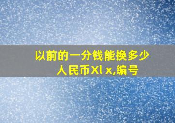 以前的一分钱能换多少人民币Xl x,编号